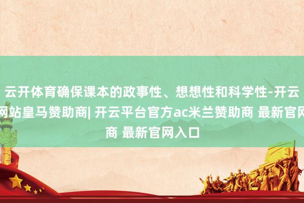 云开体育确保课本的政事性、想想性和科学性-开云平台网站皇马赞助商| 开云平台官方ac米兰赞助商 最新官网入口