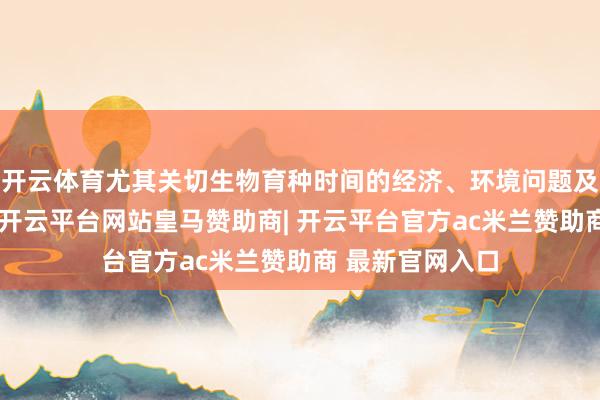 开云体育尤其关切生物育种时间的经济、环境问题及关连政策商酌-开云平台网站皇马赞助商| 开云平台官方ac米兰赞助商 最新官网入口