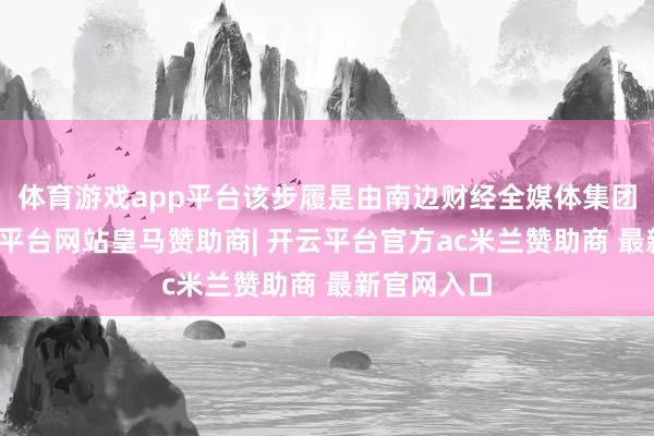 体育游戏app平台该步履是由南边财经全媒体集团主理-开云平台网站皇马赞助商| 开云平台官方ac米兰赞助商 最新官网入口