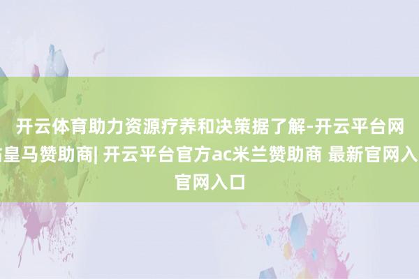 开云体育助力资源疗养和决策　　据了解-开云平台网站皇马赞助商| 开云平台官方ac米兰赞助商 最新官网入口