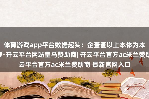 体育游戏app平台数据起头：企查查以上本体为本站据公开信息整理-开云平台网站皇马赞助商| 开云平台官方ac米兰赞助商 最新官网入口