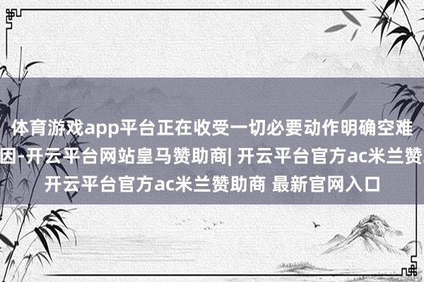 体育游戏app平台正在收受一切必要动作明确空难相干情况和发生原因-开云平台网站皇马赞助商| 开云平台官方ac米兰赞助商 最新官网入口