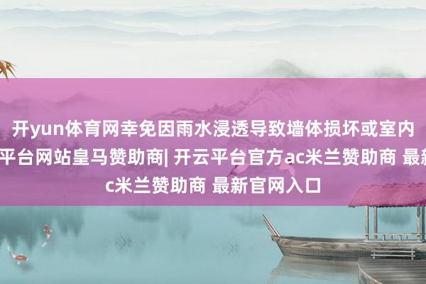 开yun体育网幸免因雨水浸透导致墙体损坏或室内渗漏-开云平台网站皇马赞助商| 开云平台官方ac米兰赞助商 最新官网入口