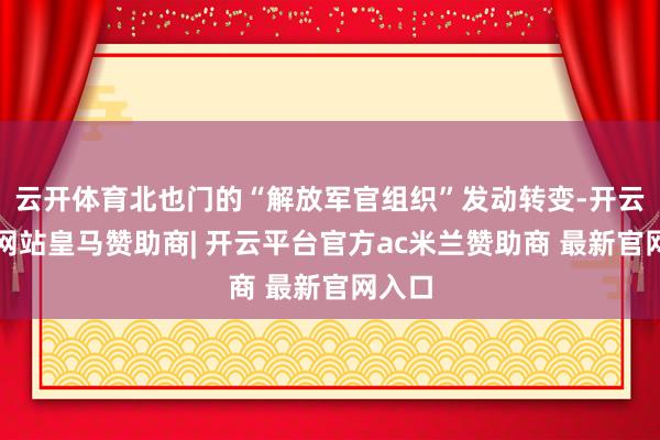 云开体育北也门的“解放军官组织”发动转变-开云平台网站皇马赞助商| 开云平台官方ac米兰赞助商 最新官网入口