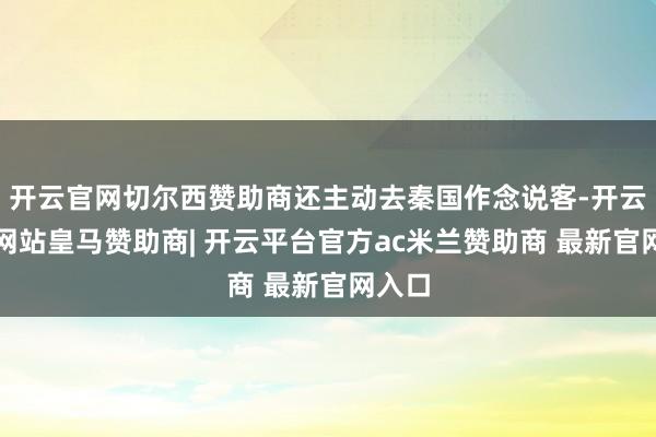 开云官网切尔西赞助商还主动去秦国作念说客-开云平台网站皇马赞助商| 开云平台官方ac米兰赞助商 最新官网入口