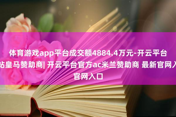 体育游戏app平台成交额4884.4万元-开云平台网站皇马赞助商| 开云平台官方ac米兰赞助商 最新官网入口
