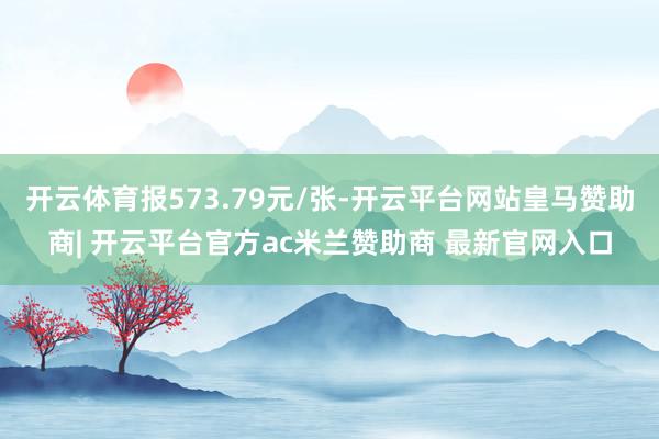 开云体育报573.79元/张-开云平台网站皇马赞助商| 开云平台官方ac米兰赞助商 最新官网入口